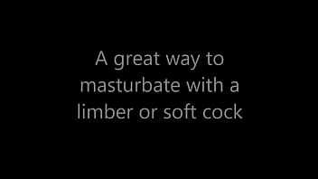 A great way to masturbate with a limber or soft cock