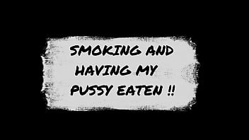 Smoking and having My pussy eaten!!